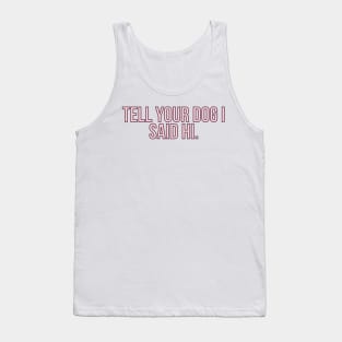 Tell Your Dog I Said Hi - Dog Quotes Tank Top